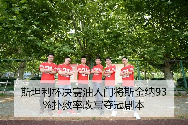 斯坦利杯决赛油人门将斯金纳93%扑救率改写夺冠剧本